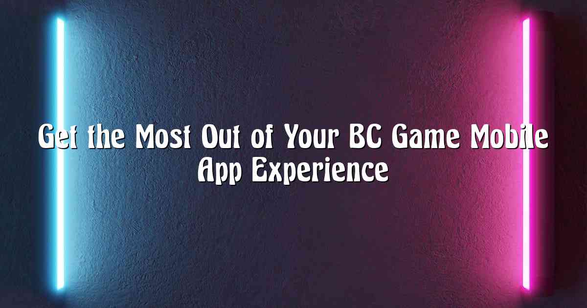 Get the Most Out of Your BC Game Mobile App Experience