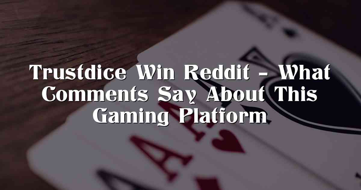 Trustdice Win Reddit – What Comments Say About This Gaming Platform