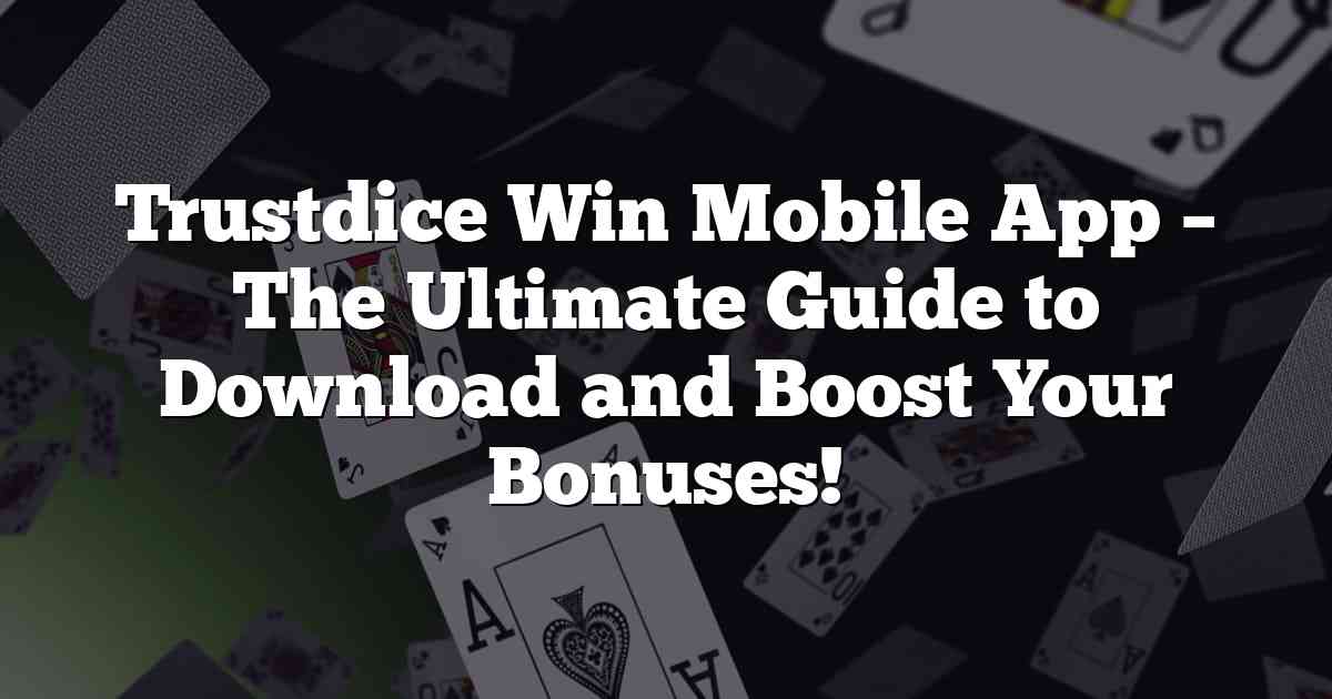 Trustdice Win Mobile App – The Ultimate Guide to Download and Boost Your Bonuses!