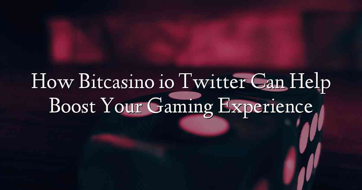 How Bitcasino io Twitter Can Help Boost Your Gaming Experience