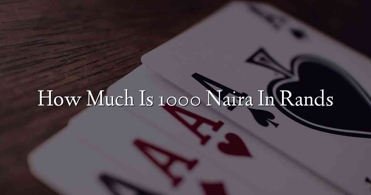 how-much-is-1000-naira-in-rands-find-out-now