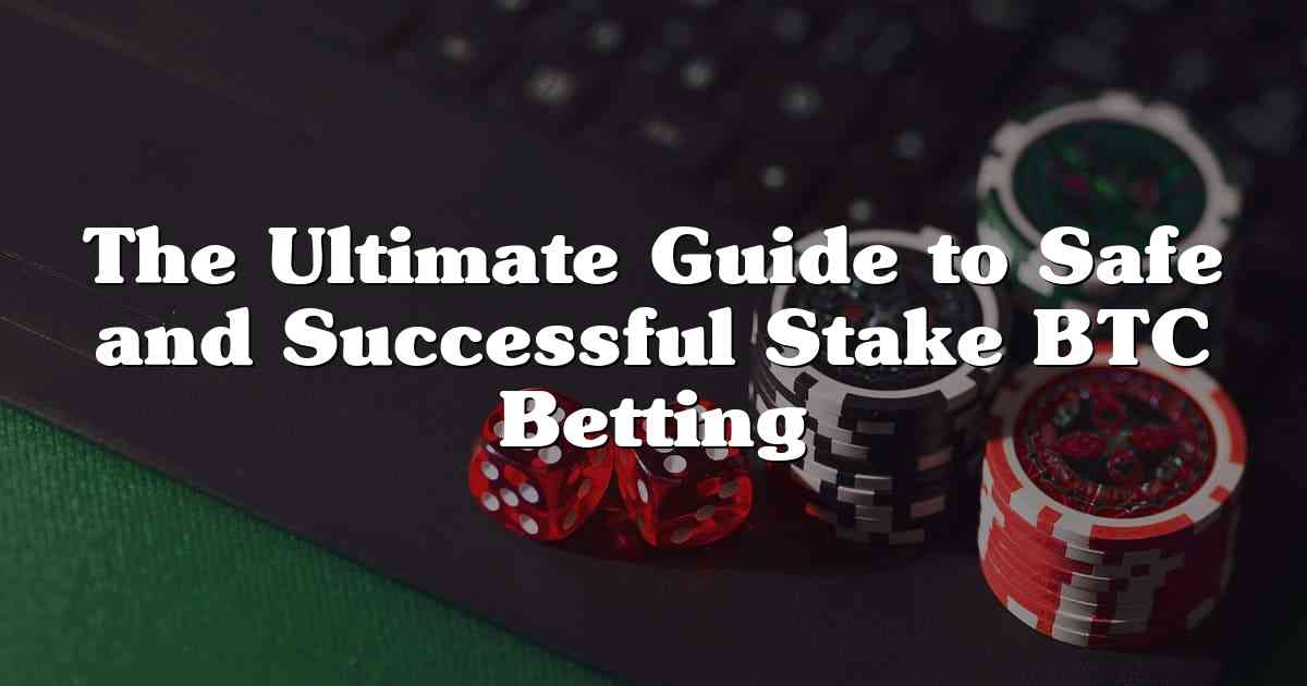 The Ultimate Guide to Safe and Successful Stake BTC Betting