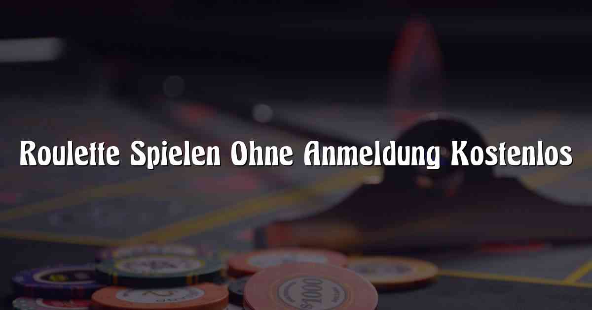 Roulette Spielen Ohne Anmeldung Kostenlos