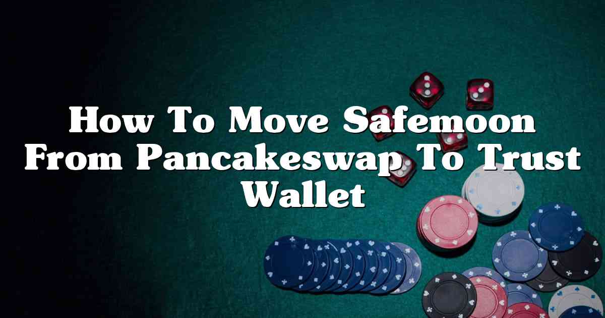 How To Move Safemoon From Pancakeswap To Trust Wallet